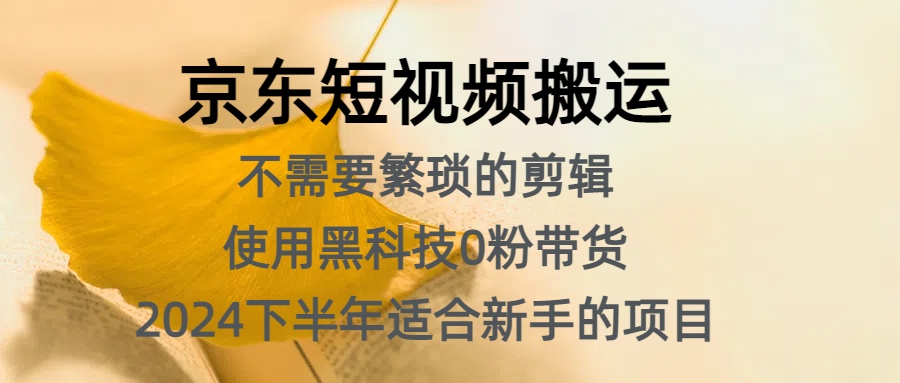 图片[1]-京东短视频搬运，不需要繁琐的剪辑，使用黑科技0粉带货，2024下半年新手适合的项目，抓住机会赶紧冲-想要创业网