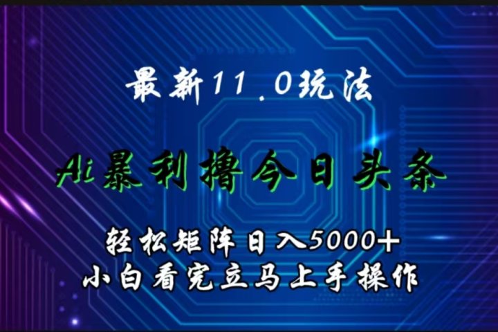 最新11.0玩法 AI辅助撸今日头条轻松实现矩阵日入5000+小白看完即可上手矩阵操作-想要创业网
