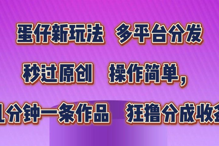 蛋仔新玩法，多平台分发，秒过原创，操作简单，几分钟一条作品，狂撸分成收益  -想要创业网