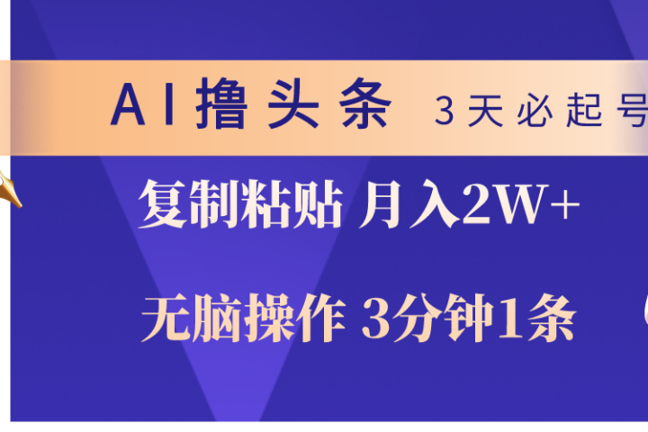 AI撸头条3天必起号，无脑操作3分钟1条，复制粘贴轻松月入2W+-想要创业网