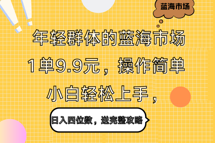 年轻群体的蓝海市场，1单9.9元，操作简单，小白轻松上手，日入四位数，送完整攻略-想要创业网