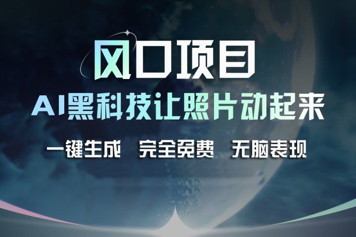风口项目，AI 黑科技让老照片复活！一键生成完全免费！接单接到手抽筋，无脑变现-想要创业网