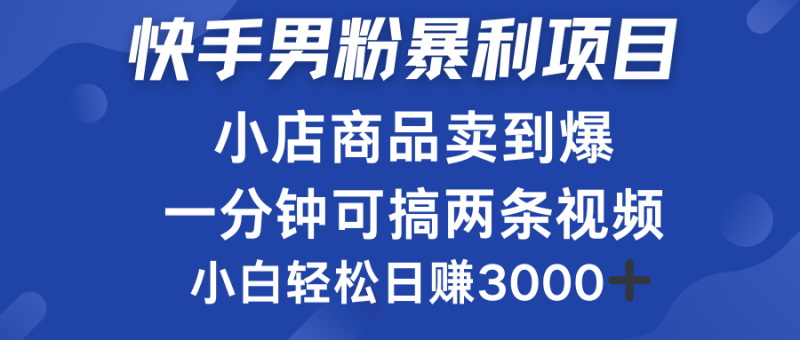 快手男粉必做项目，小店商品简直卖到爆，小白轻松也可日赚3000＋-想要创业网