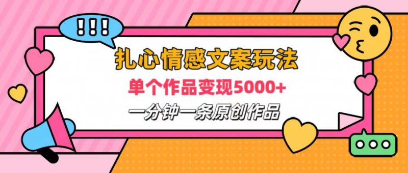 扎心情感文案玩法，单个作品变现6000+，一分钟一条原创作品，流量爆炸-想要创业网