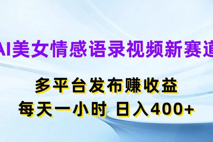 AI美女情感语录视频新赛道,多平台发布赚收益,每天一小时,日入400+-想要创业网
