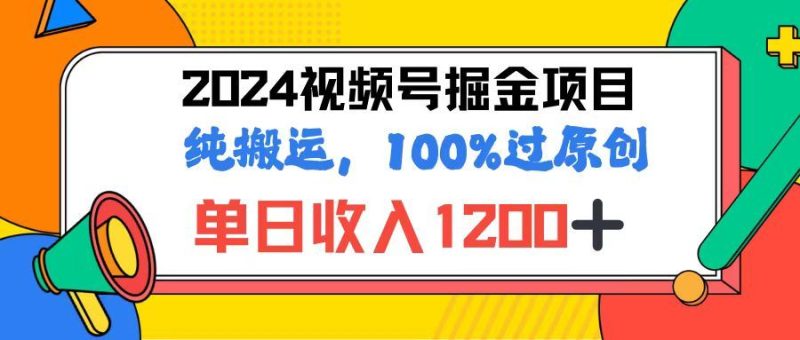 2024视频号顶级掘金玩法，单日收入1200+，100%过原创+纯搬运，简单到有手就会-想要创业网