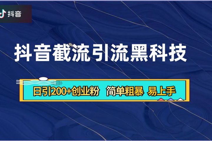 抖音暴力截流引流黑科技，日引200+创业粉，顶流导师内部课程，简单粗暴易上手-想要创业网