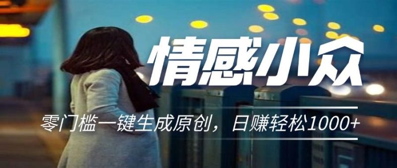 情感小众赛道，零门槛一键生成原创，日赚轻松2000+-想要创业网