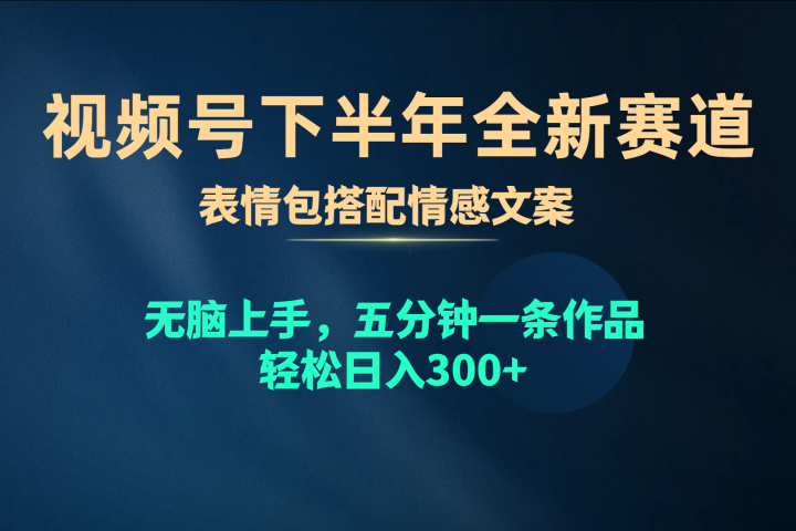 视频号全新赛道，表情包搭配情感文案，无脑上手，五分钟一条作品，轻松日入300+-想要创业网