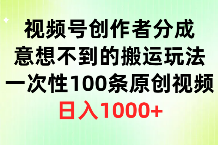 视频号创作者分成，意想不到的搬运玩法，一次性100条原创视频，日入1000+-想要创业网