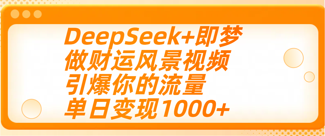 用DeepSeek+即梦制作财运风景视频，引爆你的流量，单日变现1000+-想要创业网