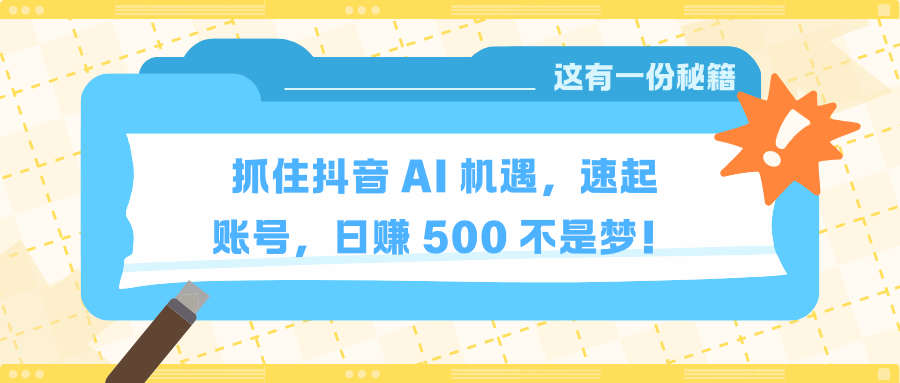 抓住抖音 AI 机遇，速起账号，日赚 500 不是梦！-想要创业网
