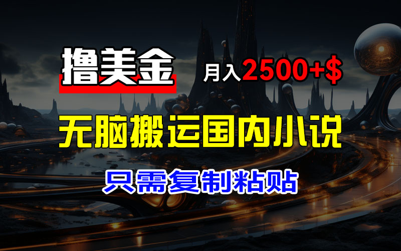 图片[1]-最新撸美金项目，搬运国内小说爽文，只需复制粘贴，稿费月入2500+美金，新手也能快速上手-想要创业网