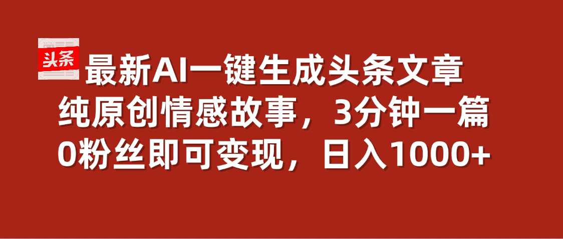 最新AI一键头条原创文章，3分钟一条，0粉丝即可变现，日入1000+-想要创业网