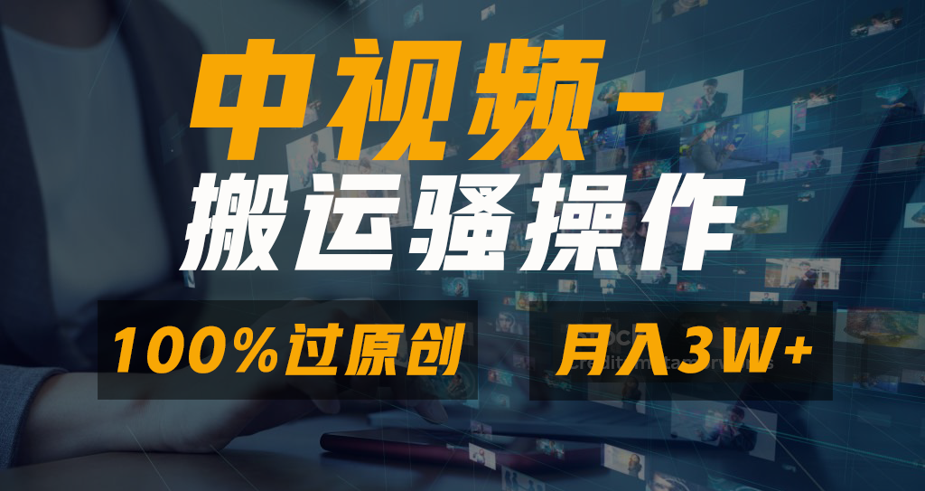 中视频搬运骚操作，双重去重100%原创视频，一键分发多平台变现，新手小白无脑操作，轻松日入1000+-想要创业网