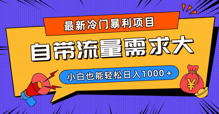 最新冷门暴利项目，自带流量需求大，小白也能轻松日入1000+-想要创业网