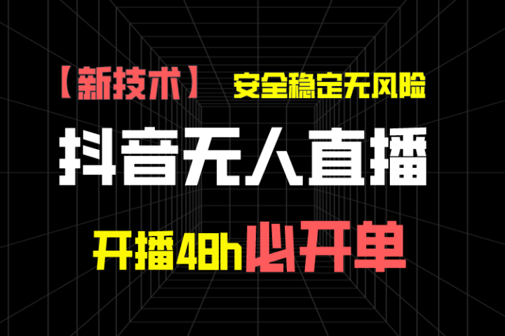 抖音无人直播带货项目【新技术】，安全稳定无风险，开播48h必开单，单日单号收益1000+-想要创业网