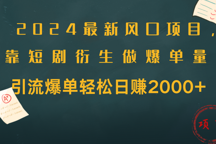 2024最新风口项目，引流爆单轻松日赚2000+，靠短剧衍生做爆单量-想要创业网