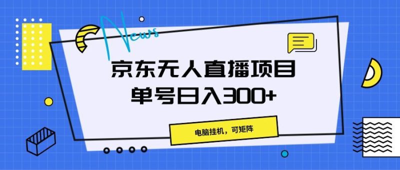 京东无人直播项目，电脑挂机，可矩阵，单号日入300+》-想要创业网
