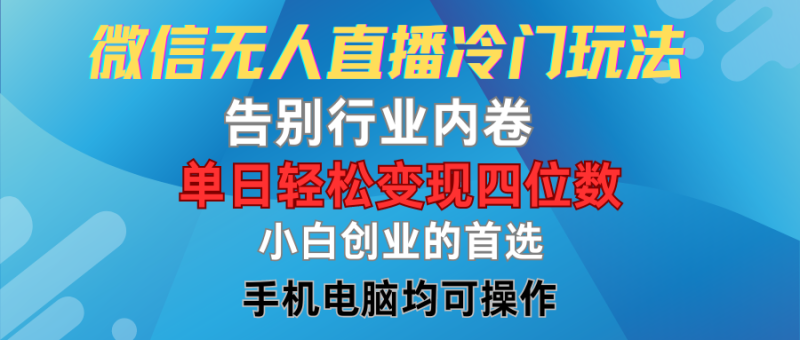 微信无人直播冷门玩法，告别行业内卷，单日轻松变现四位数，小白的创业首选-想要创业网