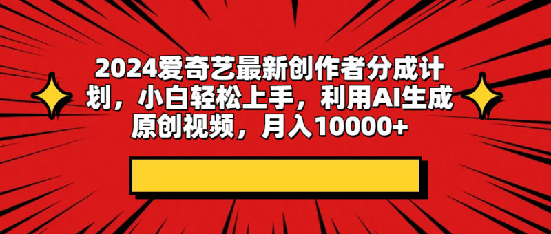 2024爱奇艺最新创作者分成计划，小白轻松上手，利用AI生成原创视频，月入10000+-想要创业网
