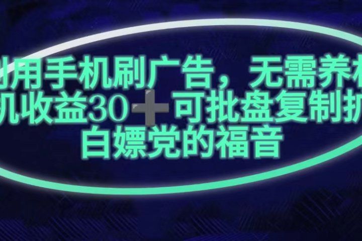 利用手机刷广告,不用养机,单机收益30+无上限可批盘复制扩大(无需账号)-想要创业网