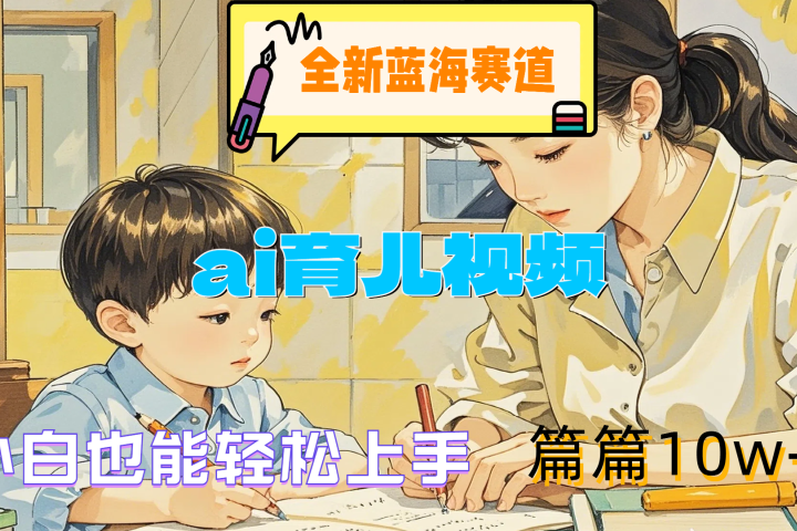 全新蓝海赛道-ai育儿视频，小白也能轻松上手，篇篇10w+-想要创业网