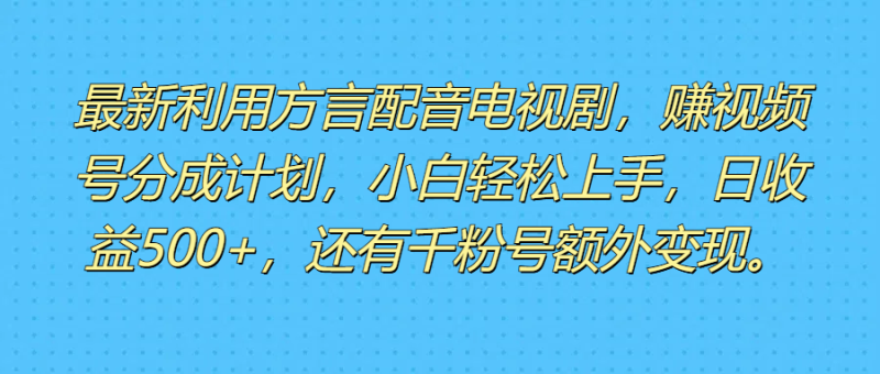 最新利用方言配音电视剧，赚视频号分成计划，小白轻松上手，日收益500+，还有千粉号额外变现。-想要创业网
