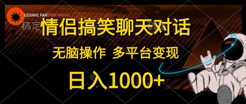 情侣搞笑聊天对话，无脑操作，多平台变现，日入1000+-想要创业网