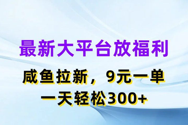 最新大平台放福利，咸鱼拉新项目，9元一单人人可做，一天轻松300+-想要创业网