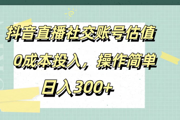 抖音直播社交账号估值，0成本投入，操作简单，日入300+-想要创业网