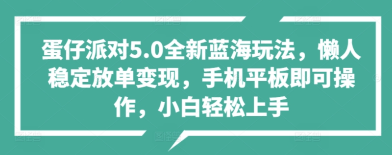 蛋仔派对5.0全新蓝海玩法,懒人稳定放单变现,小白也可以轻松上手-想要创业网