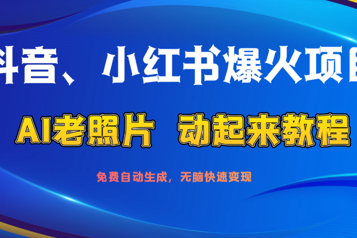 抖音、小红书爆火项目：AI老照片动起来教程，免费自动生成，无脑快速变现，轻松获取流量！-想要创业网