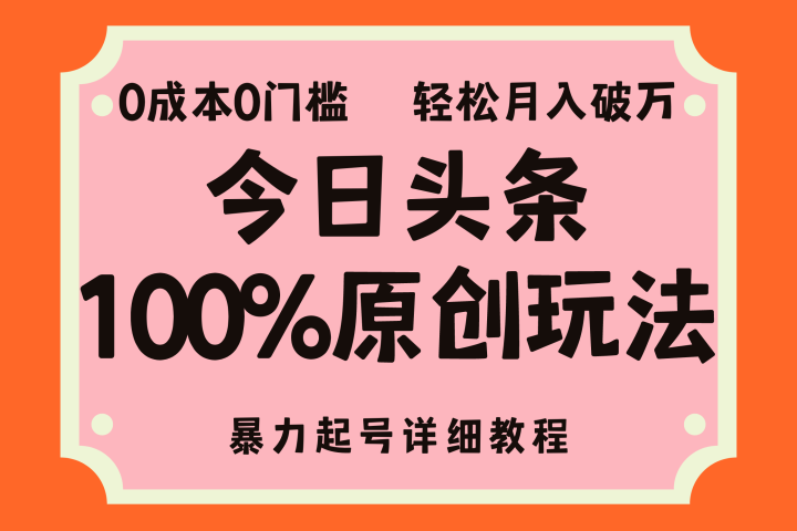 头条100%原创玩法，暴力起号详细教程，0成本无门槛，简单上手，单号月入轻松破万-想要创业网
