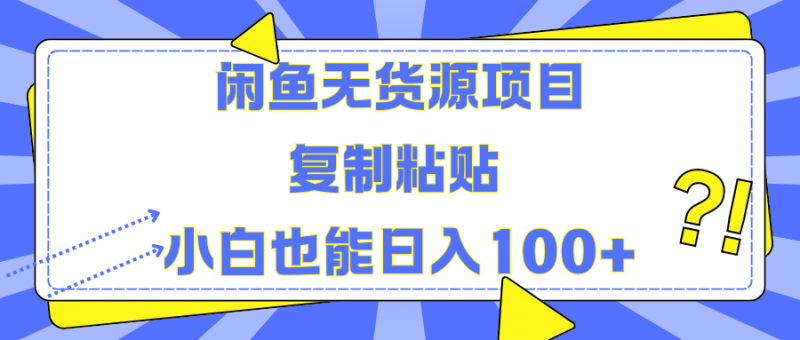 闲鱼无货源项目复制粘贴小白也能一天100+-想要创业网