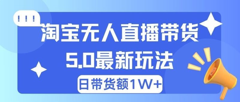 淘宝无人直播带货5.0最新玩法，日带货额1W+-想要创业网