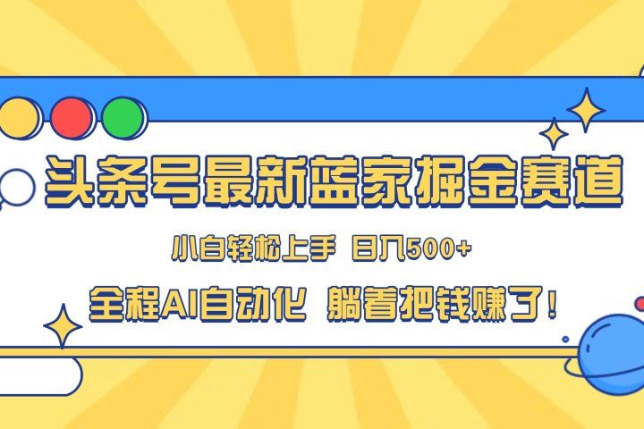 头条号最新蓝海赛道，AI一键生成，复制粘贴傻瓜式操作，小白易上手，轻松日入500+的副业-想要创业网