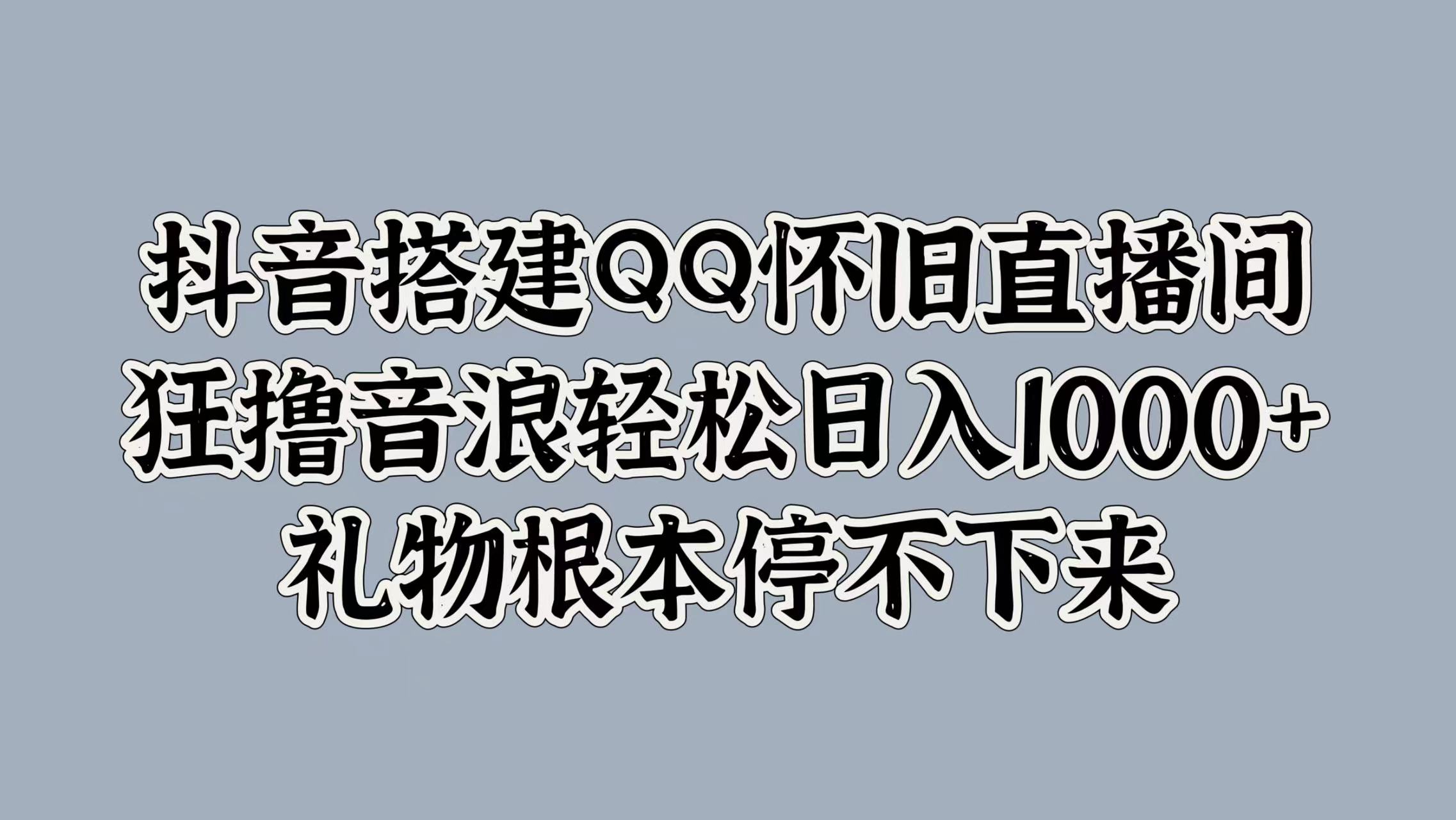 图片[1]-抖音搭建QQ怀旧直播间，狂撸音浪轻松日入1000+礼物根本停不下来-想要创业网