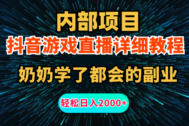 内部项目详细教程：抖音游戏直播，无需露脸，新手小白可做，日入2000+-想要创业网