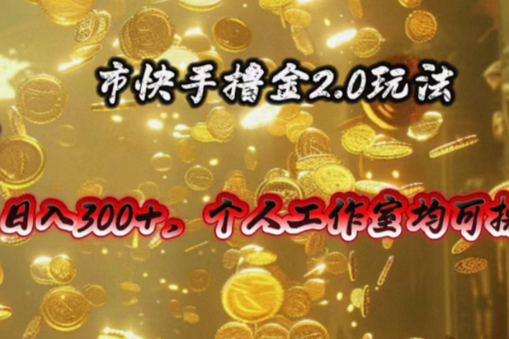 快手掘金2.0玩法，日入300+，个人工作室均可操作-想要创业网