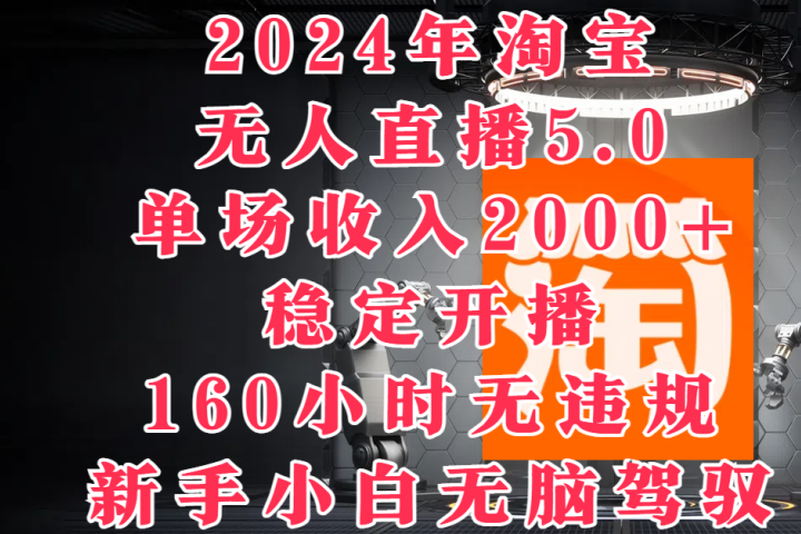 2024年淘宝无人直播5.0，单场收入2000+，稳定开播160小时无违规，新手小白无脑驾驭-想要创业网