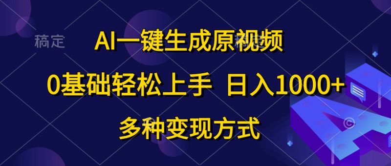 AI一键生成原视频，0基础轻松上手，日入1000+，多种变现方式-想要创业网