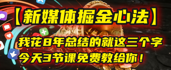 我花8年总结的【新媒体掘金心法】，就这三个字，今天3节课免费教给你！-想要创业网