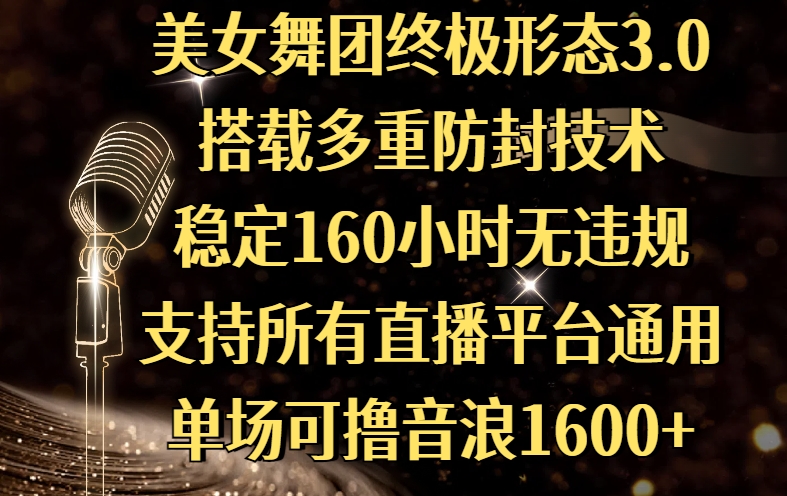 美女舞团终极形态3.0，搭载多重防封技术，稳定160小时无违规，支持所有直播平台通用，单场可撸音浪1600+-想要创业网