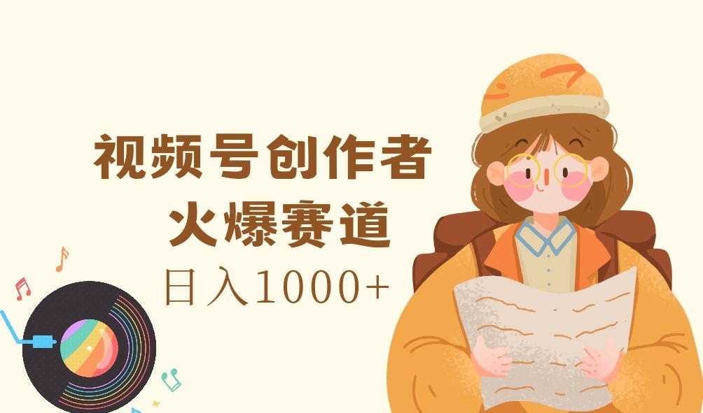 图片[1]-视频号创作者，火爆赛道，日入1000+-想要创业网