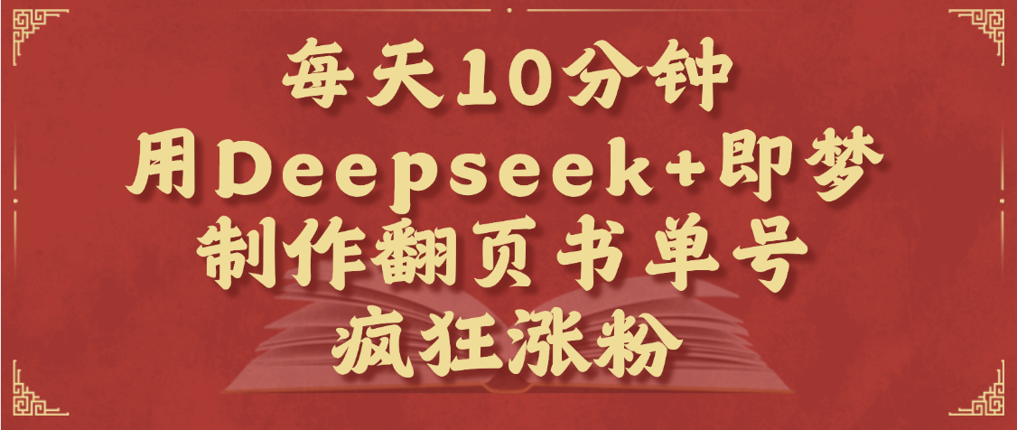 每天十分钟，用Deepseek+即梦，制作翻页书单号，疯狂涨粉，单日变现1000+-想要创业网