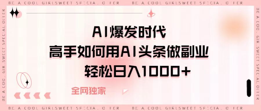 AI爆发时代，高手如何用AI头条做副业，轻松日入1000+-想要创业网