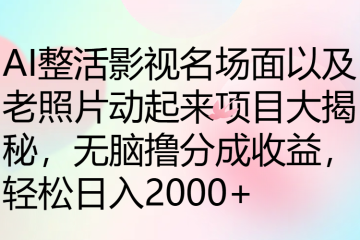 AI整活影视名场面以及老照片动起来项目大揭秘，无脑撸分成收益，轻松日入2000+-想要创业网