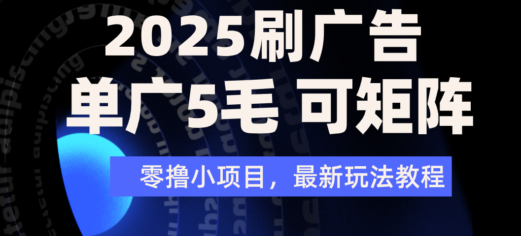 2025年零撸刷广告变现，单广5毛，可矩阵放大操作-想要创业网