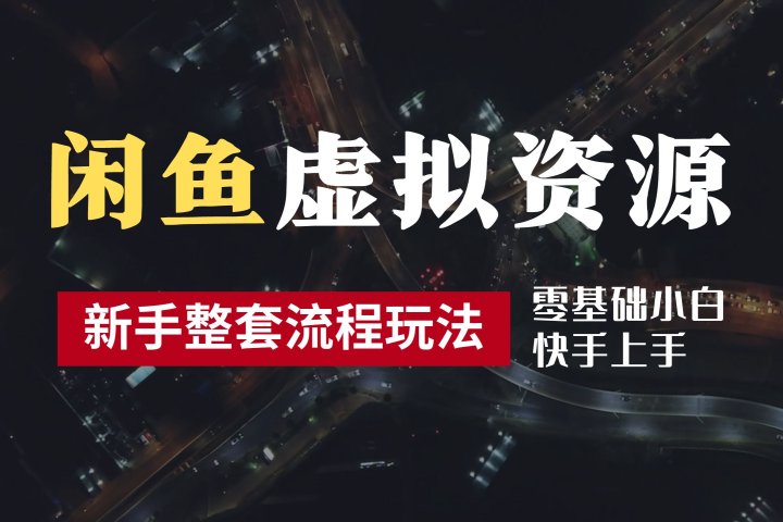 2024最新闲鱼虚拟资源玩法，养号到出单整套流程，多管道收益，零基础小白快手上手，每天2小时月收入过万-想要创业网